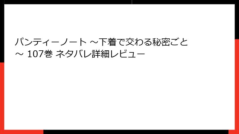 パンティーノート ～下着で交わる秘密ごと～ 107巻 ネタバレ詳細レビュー