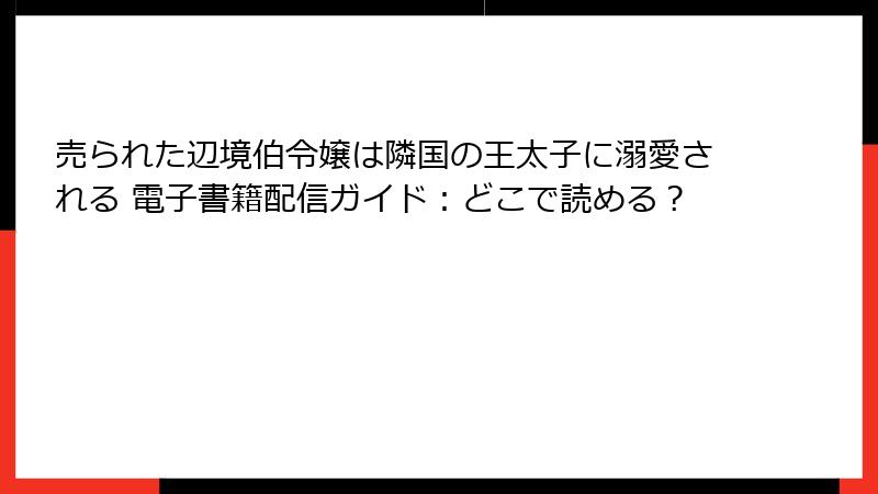 売られた辺境伯令嬢は隣国の王太子に溺愛される 電子書籍配信ガイド：どこで読める？