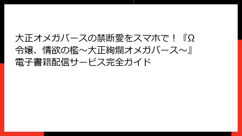 大正オメガバースの禁断愛をスマホで！『Ω令嬢、情欲の檻～大正絢爛オメガバース～』電子書籍配信サービス完全ガイド