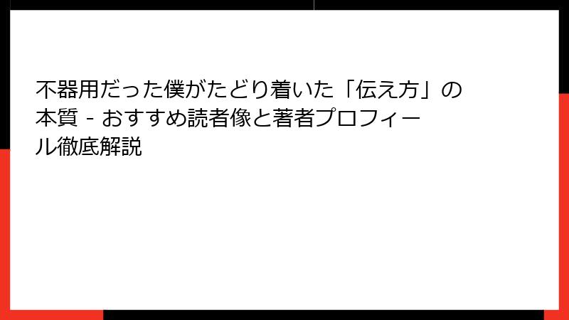 不器用だった僕がたどり着いた「伝え方」の本質 - おすすめ読者像と著者プロフィール徹底解説