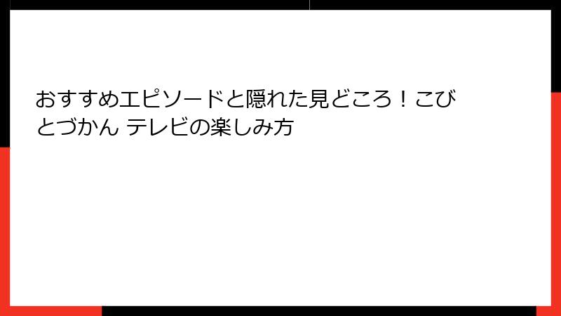 おすすめエピソードと隠れた見どころ！こびとづかん テレビの楽しみ方