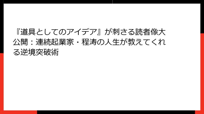 『道具としてのアイデア』が刺さる読者像大公開：連続起業家・程涛の人生が教えてくれる逆境突破術