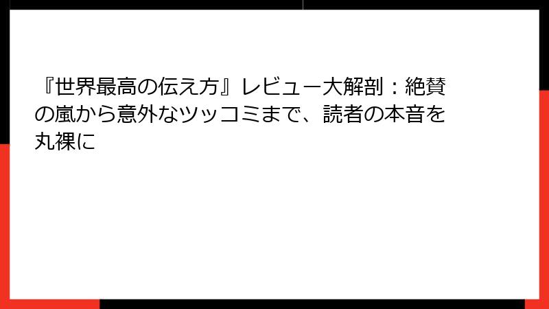 『世界最高の伝え方』レビュー大解剖：絶賛の嵐から意外なツッコミまで、読者の本音を丸裸に