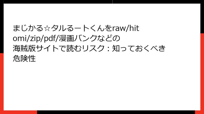 まじかる☆タルるートくんをraw/hitomi/zip/pdf/漫画バンクなどの海賊版サイトで読むリスク：知っておくべき危険性
