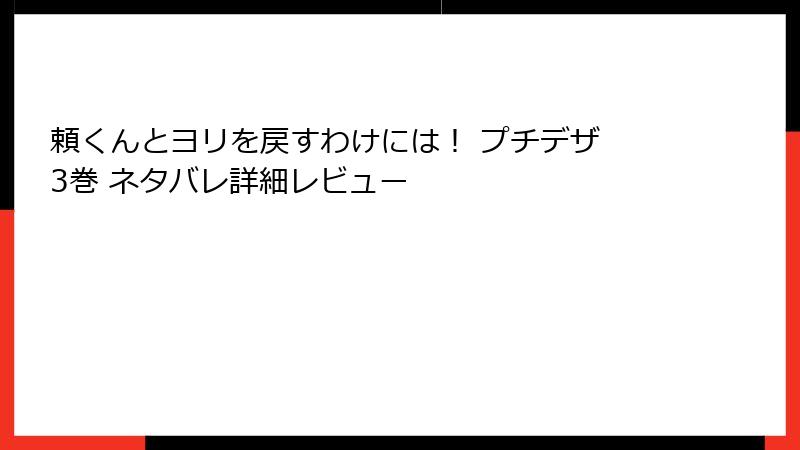 頼くんとヨリを戻すわけには！ プチデザ 3巻 ネタバレ詳細レビュー