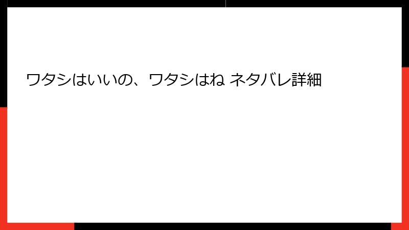 ワタシはいいの、ワタシはね ネタバレ詳細