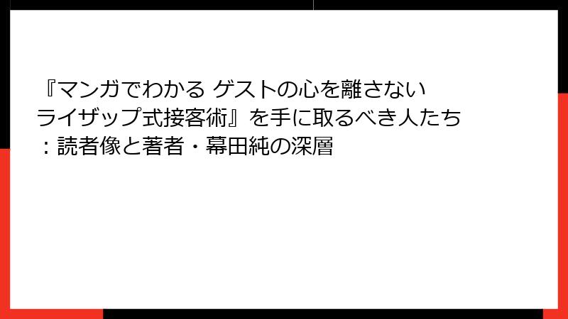 『マンガでわかる ゲストの心を離さない ライザップ式接客術』を手に取るべき人たち：読者像と著者・幕田純の深層