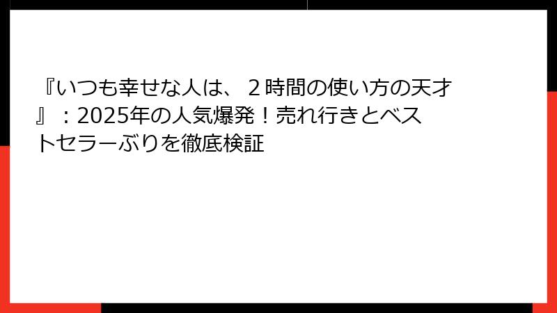 『いつも幸せな人は、２時間の使い方の天才』：2025年の人気爆発！売れ行きとベストセラーぶりを徹底検証
