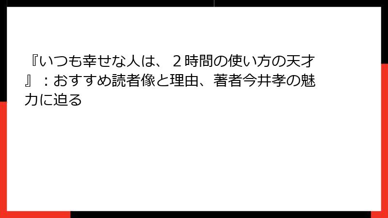 『いつも幸せな人は、２時間の使い方の天才』：おすすめ読者像と理由、著者今井孝の魅力に迫る