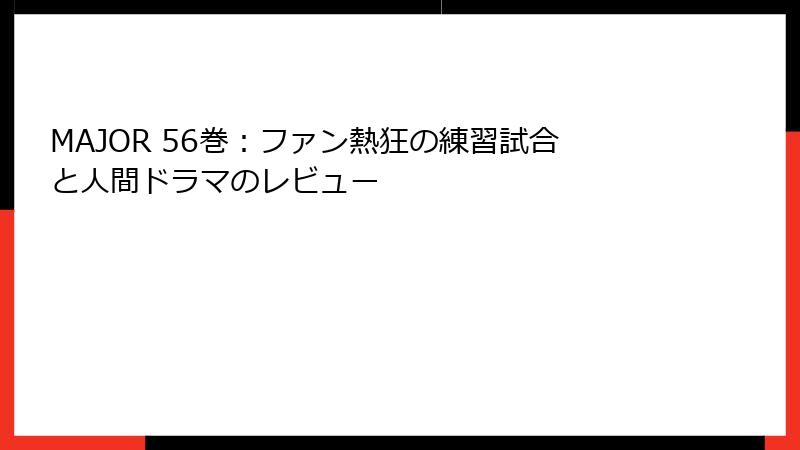 MAJOR 56巻：ファン熱狂の練習試合と人間ドラマのレビュー