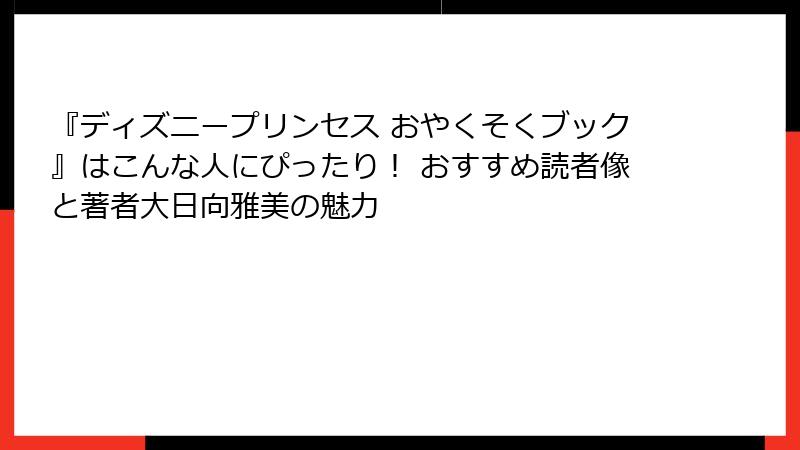 『ディズニープリンセス おやくそくブック』はこんな人にぴったり！ おすすめ読者像と著者大日向雅美の魅力