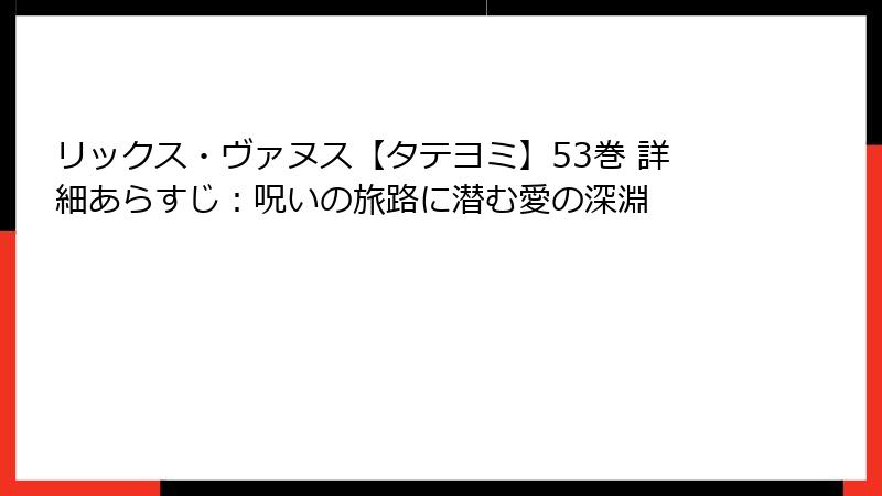 リックス・ヴァヌス【タテヨミ】53巻 詳細あらすじ：呪いの旅路に潜む愛の深淵