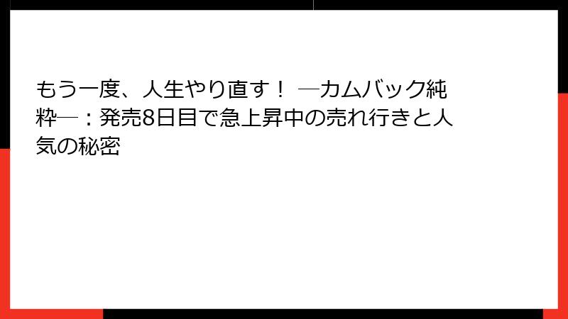 もう一度、人生やり直す！ ―カムバック純粋―：発売8日目で急上昇中の売れ行きと人気の秘密