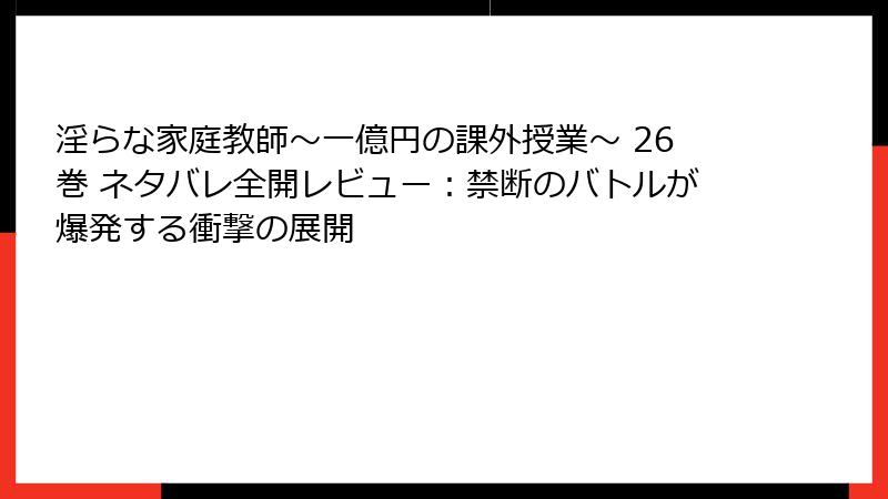 淫らな家庭教師～一億円の課外授業～ 26巻 ネタバレ全開レビュー：禁断のバトルが爆発する衝撃の展開