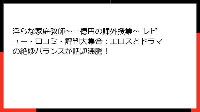 淫らな家庭教師～一億円の課外授業～ レビュー・口コミ・評判大集合：エロスとドラマの絶妙バランスが話題沸騰！