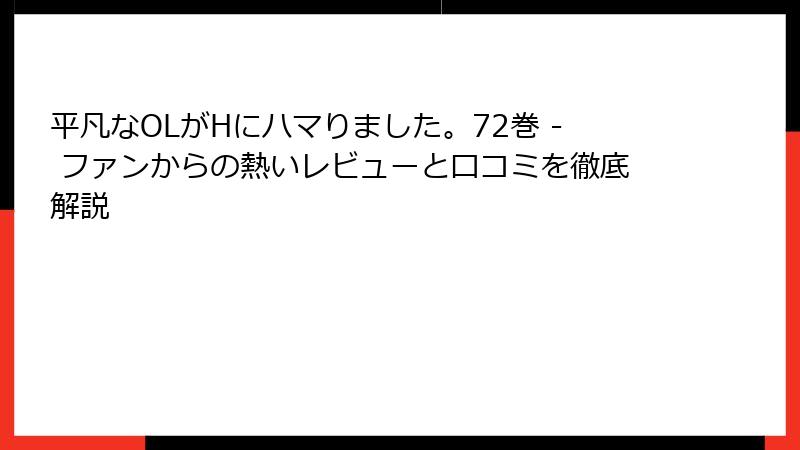 平凡なOLがHにハマりました。72巻 - ファンからの熱いレビューと口コミを徹底解説