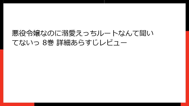悪役令嬢なのに溺愛えっちルートなんて聞いてないっ 8巻 詳細あらすじレビュー