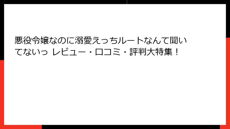 悪役令嬢なのに溺愛えっちルートなんて聞いてないっ レビュー・口コミ・評判大特集！