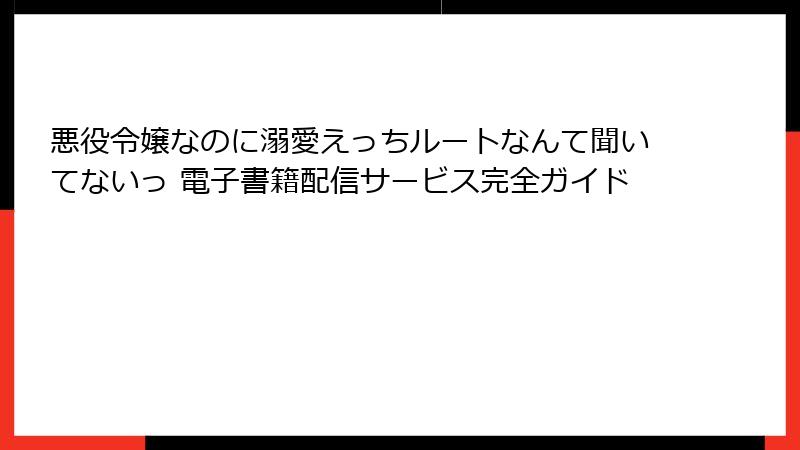 悪役令嬢なのに溺愛えっちルートなんて聞いてないっ 電子書籍配信サービス完全ガイド