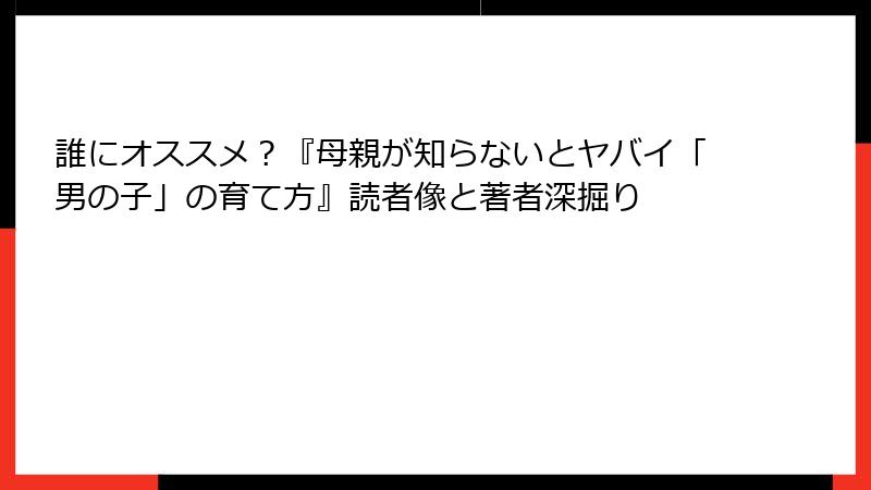 誰にオススメ？『母親が知らないとヤバイ「男の子」の育て方』読者像と著者深掘り