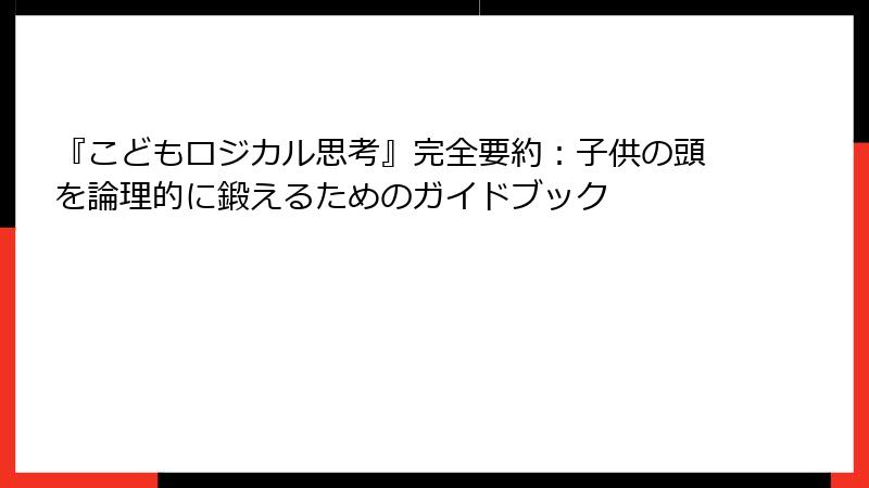 『こどもロジカル思考』完全要約：子供の頭を論理的に鍛えるためのガイドブック