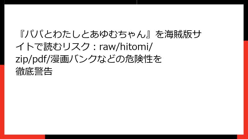 『パパとわたしとあゆむちゃん』を海賊版サイトで読むリスク：raw/hitomi/zip/pdf/漫画バンクなどの危険性を徹底警告