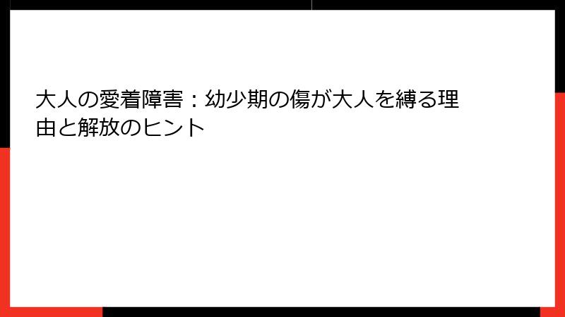 大人の愛着障害：幼少期の傷が大人を縛る理由と解放のヒント