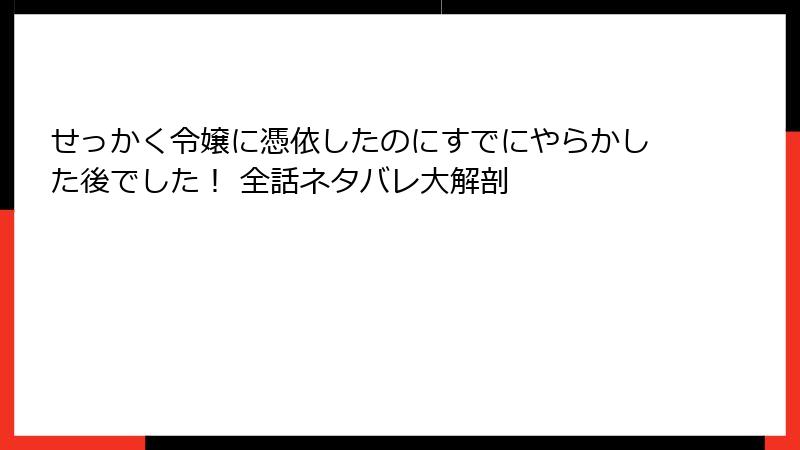 せっかく令嬢に憑依したのにすでにやらかした後でした！ 全話ネタバレ大解剖