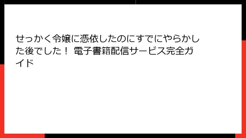 せっかく令嬢に憑依したのにすでにやらかした後でした！ 電子書籍配信サービス完全ガイド