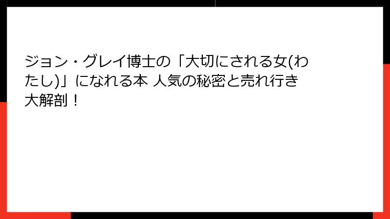 ジョン・グレイ博士の「大切にされる女(わたし)」になれる本 人気の秘密と売れ行き大解剖！