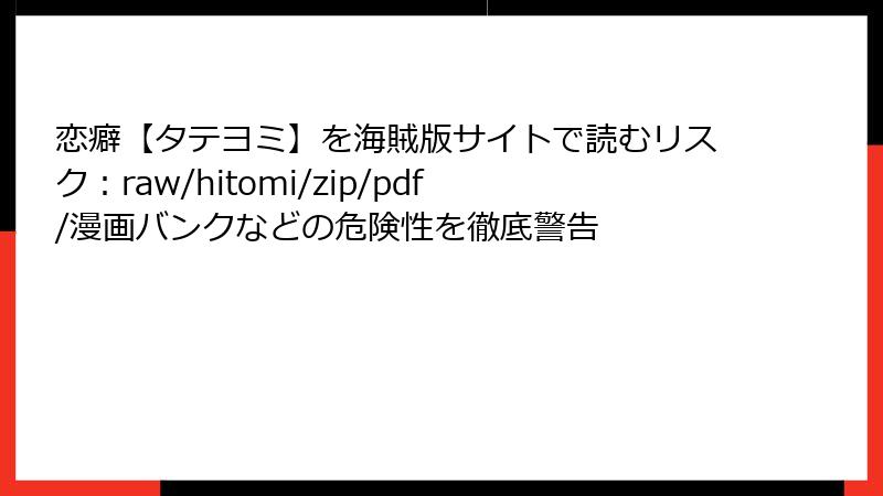 恋癖【タテヨミ】を海賊版サイトで読むリスク：raw/hitomi/zip/pdf/漫画バンクなどの危険性を徹底警告