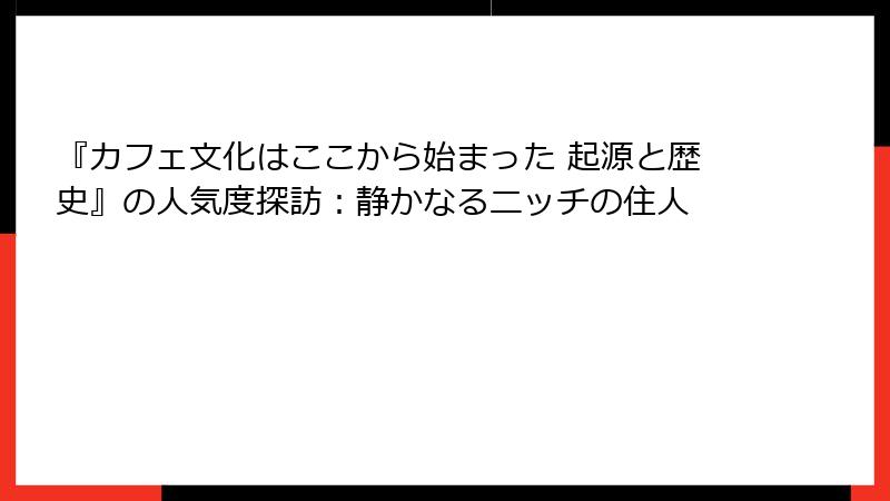 『カフェ文化はここから始まった 起源と歴史』の人気度探訪：静かなるニッチの住人