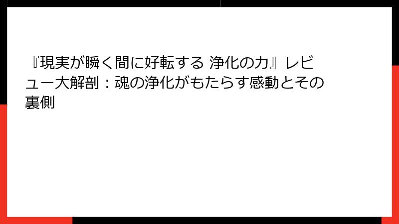 『現実が瞬く間に好転する 浄化の力』レビュー大解剖：魂の浄化がもたらす感動とその裏側