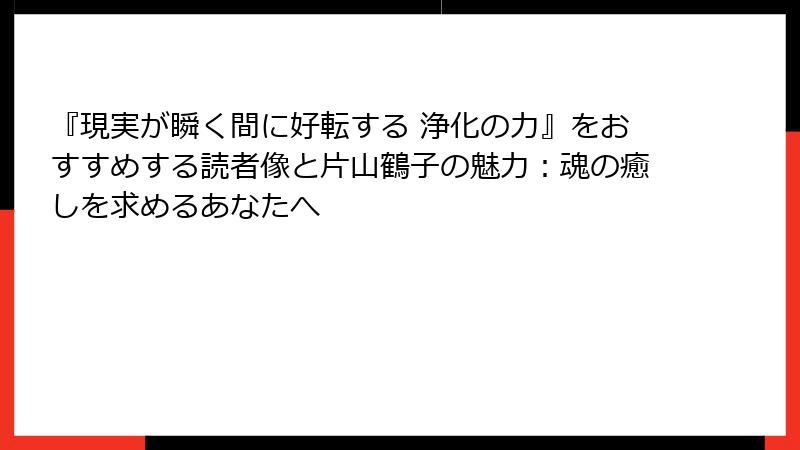 『現実が瞬く間に好転する 浄化の力』をおすすめする読者像と片山鶴子の魅力：魂の癒しを求めるあなたへ