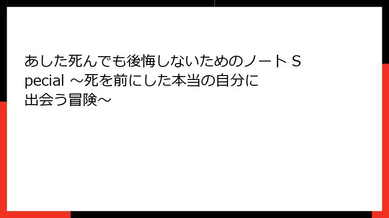 あした死んでも後悔しないためのノート Special ～死を前にした本当の自分に出会う冒険～