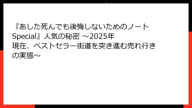 『あした死んでも後悔しないためのノート Special』人気の秘密 ～2025年現在、ベストセラー街道を突き進む売れ行きの実態～