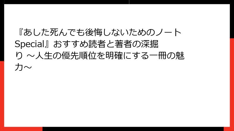 『あした死んでも後悔しないためのノート Special』おすすめ読者と著者の深掘り ～人生の優先順位を明確にする一冊の魅力～