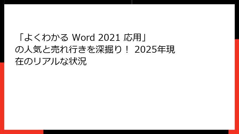 「よくわかる Word 2021 応用」の人気と売れ行きを深掘り！ 2025年現在のリアルな状況