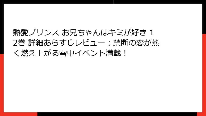 熱愛プリンス お兄ちゃんはキミが好き 12巻 詳細あらすじレビュー:禁断の恋が熱く燃え上がる雪中イベント満載!