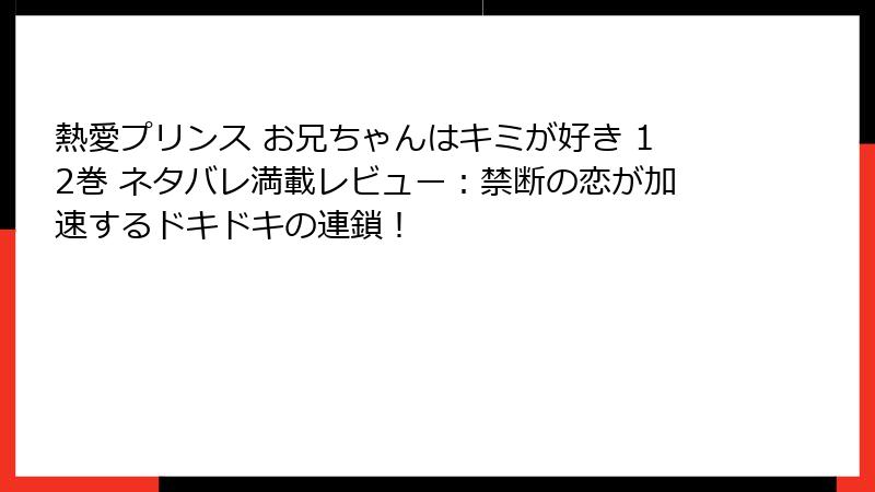 熱愛プリンス お兄ちゃんはキミが好き 12巻 ネタバレ満載レビュー:禁断の恋が加速するドキドキの連鎖!