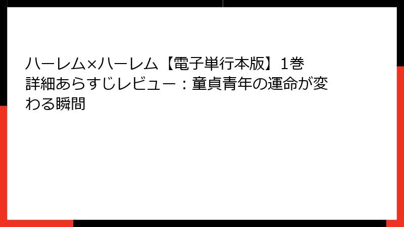 ハーレム×ハーレム【電子単行本版】1巻 詳細あらすじレビュー：童貞青年の運命が変わる瞬間