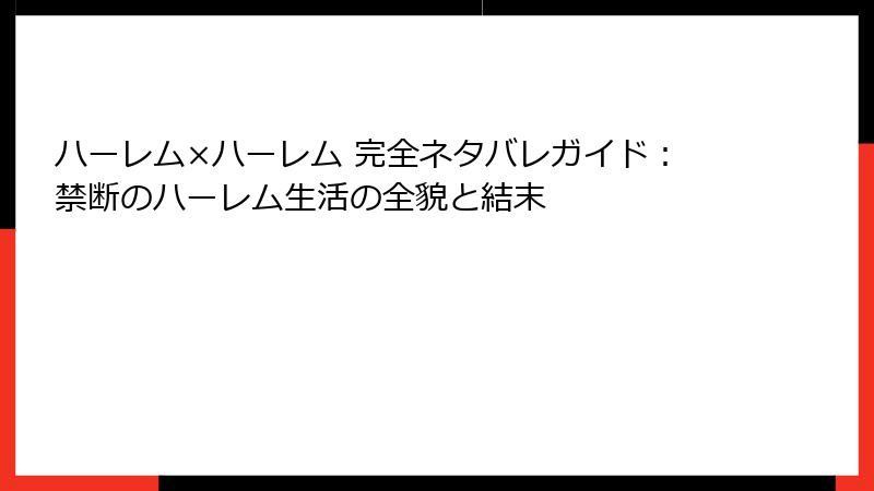 ハーレム×ハーレム 完全ネタバレガイド：禁断のハーレム生活の全貌と結末