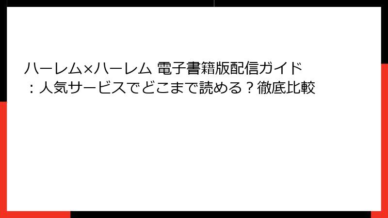 ハーレム×ハーレム 電子書籍版配信ガイド：人気サービスでどこまで読める？徹底比較