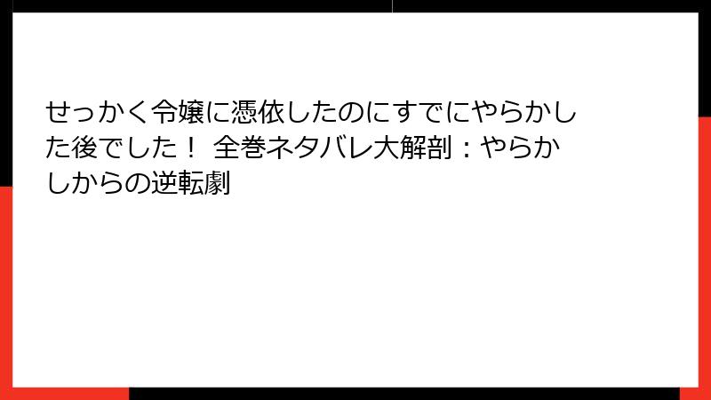 せっかく令嬢に憑依したのにすでにやらかした後でした! 全巻ネタバレ大解剖:やらかしからの逆転劇