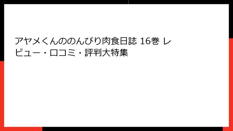 アヤメくんののんびり肉食日誌 16巻 レビュー・口コミ・評判大特集
