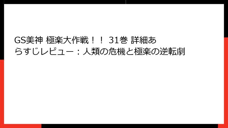 GS美神 極楽大作戦！！ 31巻 詳細あらすじレビュー：人類の危機と極楽の逆転劇