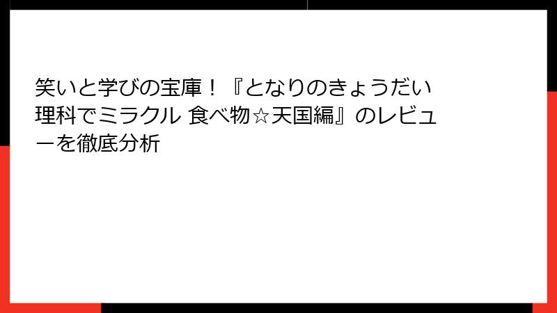 笑いと学びの宝庫！『となりのきょうだい 理科でミラクル 食べ物☆天国編』のレビューを徹底分析