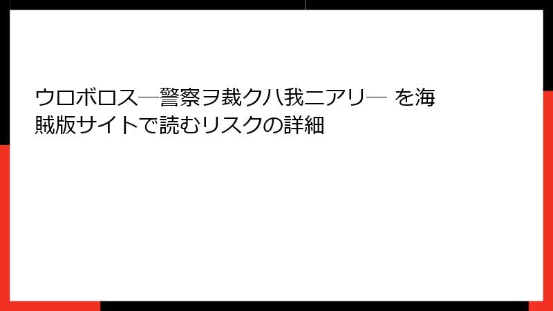 ウロボロス―警察ヲ裁クハ我ニアリ― を海賊版サイトで読むリスクの詳細