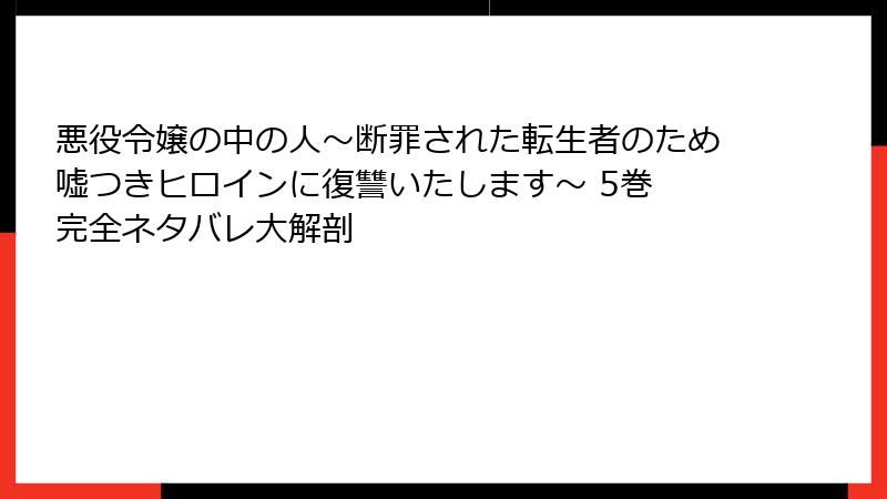 悪役令嬢の中の人～断罪された転生者のため嘘つきヒロインに復讐いたします～ 5巻 完全ネタバレ大解剖