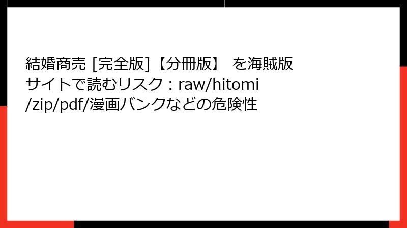 結婚商売 [完全版]【分冊版】 を海賊版サイトで読むリスク：raw/hitomi/zip/pdf/漫画バンクなどの危険性